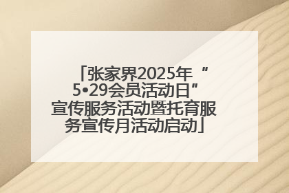 张家界2025年“5•29会员活动日”宣传服务活动暨托育服务宣传月活动启动