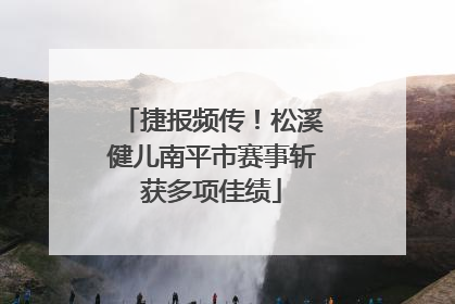 捷报频传！松溪健儿南平市赛事斩获多项佳绩