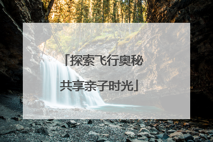 探索飞行奥秘 共享亲子时光