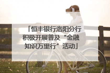 恒丰银行洛阳分行积极开展普及“金融知识万里行”活动