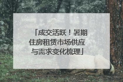 成交活跃！暑期住房租赁市场供应与需求变化梳理