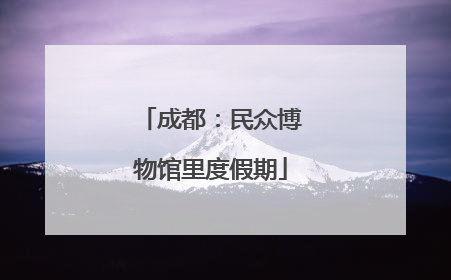 成都：民众博物馆里度假期