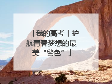 我的高考丨护航青春梦想的最美“警色”