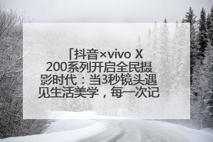 抖音×vivo X200系列开启全民摄影时代：当3秒镜头遇见生活美学，每一次记录都是时代的光