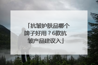 抗皱护肤品哪个牌子好用？6款抗皱产品建议入