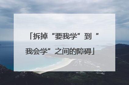 拆掉“要我学”到“我会学”之间的障碍