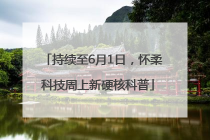 持续至6月1日，怀柔科技周上新硬核科普