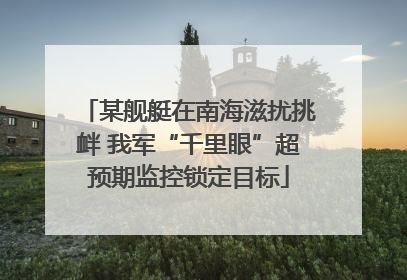 某舰艇在南海滋扰挑衅 我军“千里眼”超预期监控锁定目标