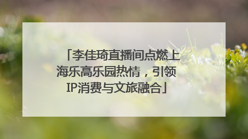 李佳琦直播间点燃上海乐高乐园热情，引领IP消费与文旅融合