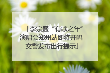 李宗盛“有歌之年”演唱会郑州站即将开唱 交警发布出行提示