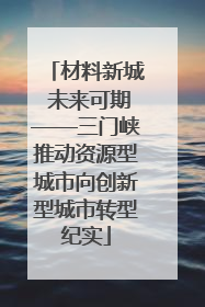 材料新城 未来可期——三门峡推动资源型城市向创新型城市转型纪实