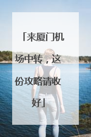 来厦门机场中转，这份攻略请收好