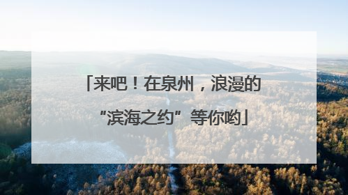 来吧！在泉州，浪漫的“滨海之约”等你哟