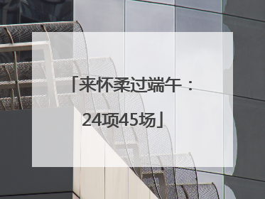 来怀柔过端午：24项45场