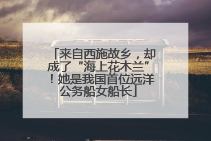 来自西施故乡，却成了“海上花木兰”！她是我国首位远洋公务船女船长