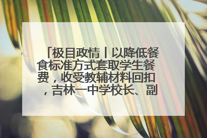 极目政情丨以降低餐食标准方式套取学生餐费，收受教辅材料回扣，吉林一中学校长、副校长均被“双开”