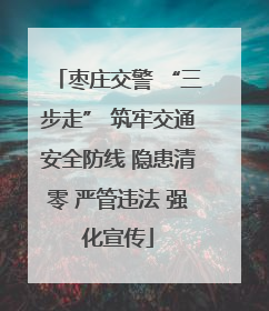枣庄交警 “三步走” 筑牢交通安全防线 隐患清零 严管违法 强化宣传