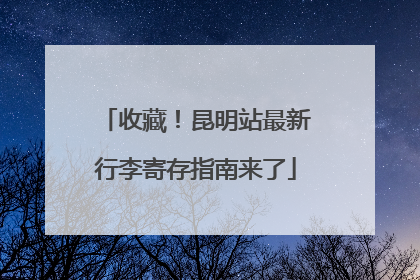 收藏！昆明站最新行李寄存指南来了