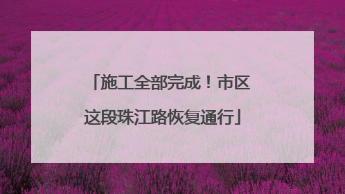 施工全部完成！市区这段珠江路恢复通行