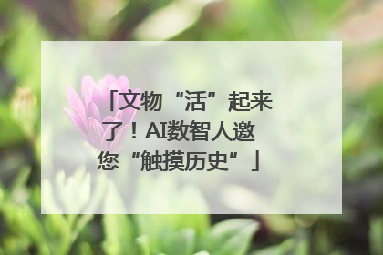 文物“活”起来了！AI数智人邀您“触摸历史”