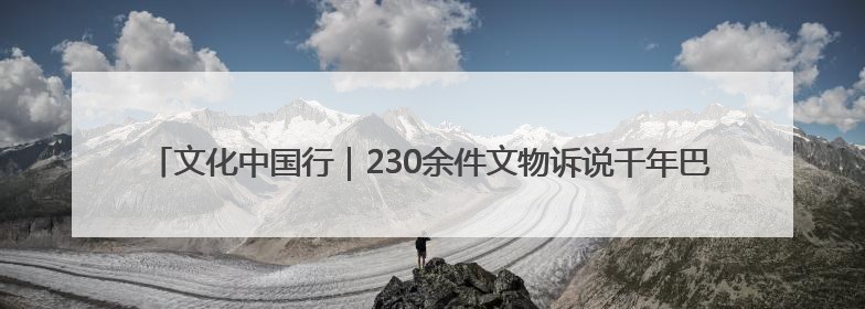 文化中国行｜230余件文物诉说千年巴蜀文明 成渝地区基建考古成果展开展