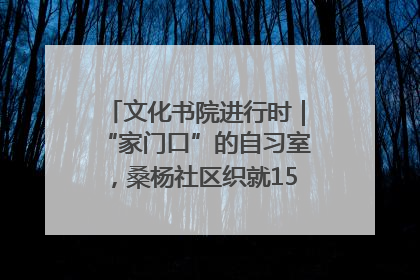 文化书院进行时｜“家门口”的自习室，桑杨社区织就15分钟学习生活圈