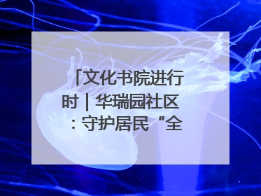文化书院进行时｜华瑞园社区：守护居民“全龄段健康”，“圈”出幸福感