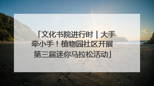 文化书院进行时｜大手牵小手！植物园社区开展第三届迷你马拉松活动