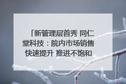 新管理层首秀 同仁堂科技：院内市场销售快速提升 推进不饱和营销｜直击股东会