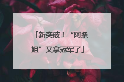 新突破！“阿条姐”又拿冠军了