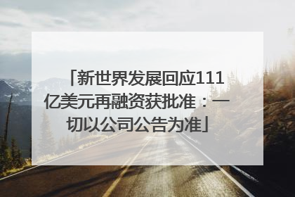 新世界发展回应111亿美元再融资获批准：一切以公司公告为准