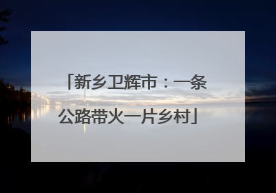 新乡卫辉市：一条公路带火一片乡村