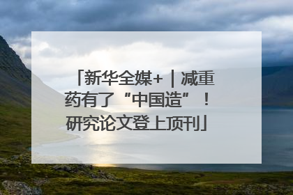 新华全媒+｜减重药有了“中国造”！研究论文登上顶刊