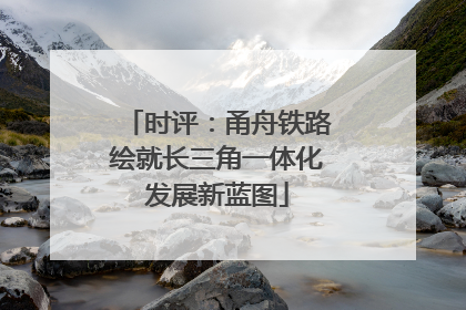 时评：甬舟铁路绘就长三角一体化发展新蓝图