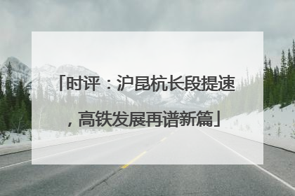 时评：沪昆杭长段提速，高铁发展再谱新篇