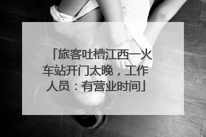 旅客吐槽江西一火车站开门太晚，工作人员：有营业时间
