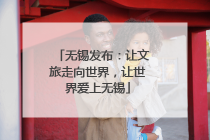 无锡发布：让文旅走向世界，让世界爱上无锡