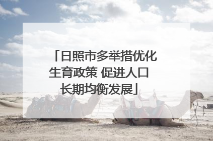 日照市多举措优化生育政策 促进人口长期均衡发展