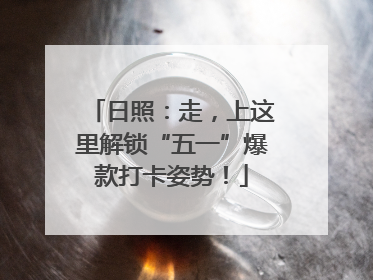 日照：走，上这里解锁“五一”爆款打卡姿势！
