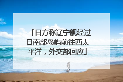 日方称辽宁舰经过日南部岛屿前往西太平洋，外交部回应