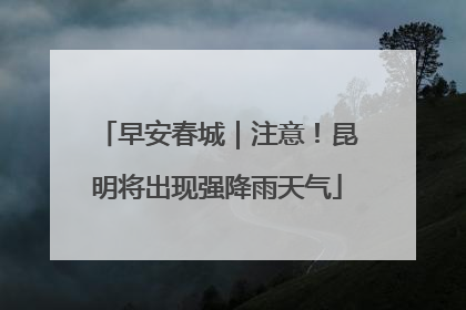 早安春城｜注意！昆明将出现强降雨天气