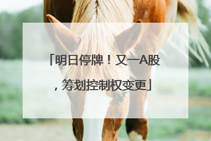 明日停牌！又一A股，筹划控制权变更