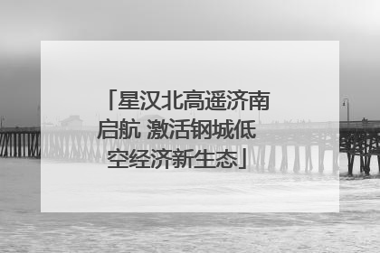 星汉北高遥济南启航 激活钢城低空经济新生态