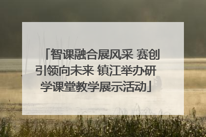 智课融合展风采 赛创引领向未来 镇江举办研学课堂教学展示活动