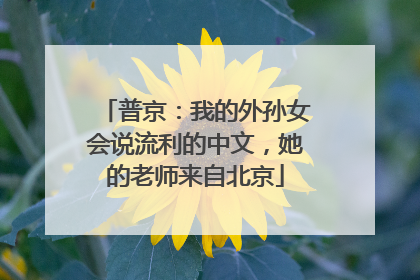 普京：我的外孙女会说流利的中文，她的老师来自北京