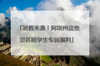 暑假来袭！阿坝州这些景区给学生专属福利
