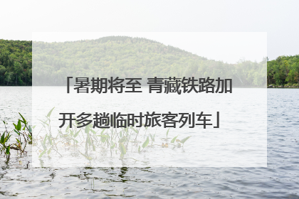 暑期将至 青藏铁路加开多趟临时旅客列车