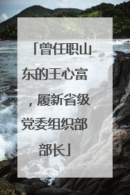 曾任职山东的王心富，履新省级党委组织部部长