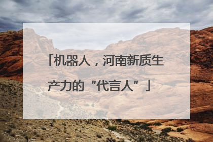 机器人，河南新质生产力的“代言人”