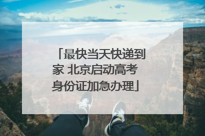 最快当天快递到家 北京启动高考身份证加急办理